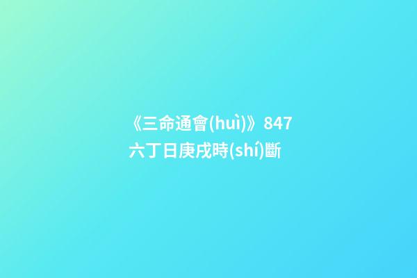 《三命通會(huì)》8.47 六丁日庚戌時(shí)斷